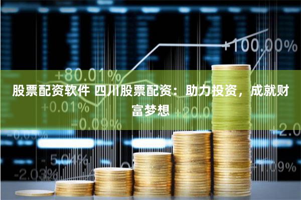 股票配资软件 四川股票配资：助力投资，成就财富梦想