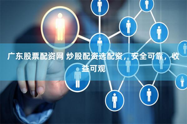 广东股票配资网 炒股配资选配资，安全可靠，收益可观