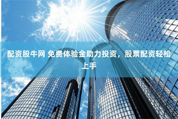 配资股牛网 免费体验金助力投资，股票配资轻松上手