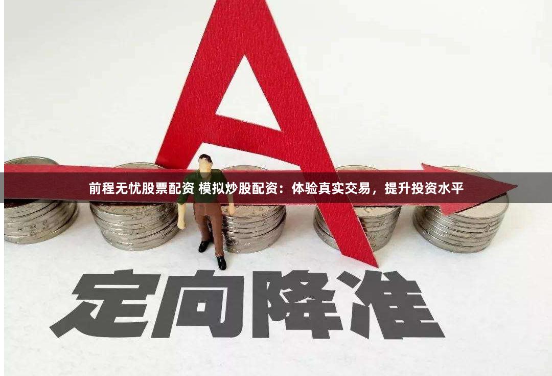 前程无忧股票配资 模拟炒股配资：体验真实交易，提升投资水平
