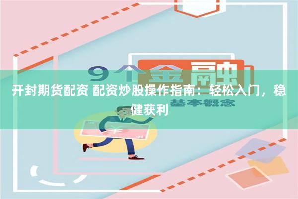 开封期货配资 配资炒股操作指南:轻松入门,稳健获利