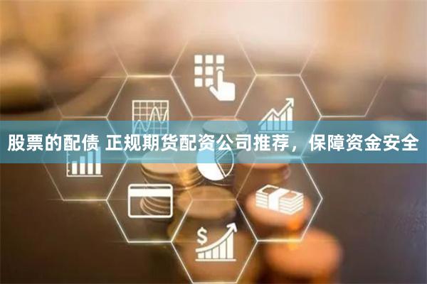 股票的配债 正规期货配资公司推荐,保障资金安全