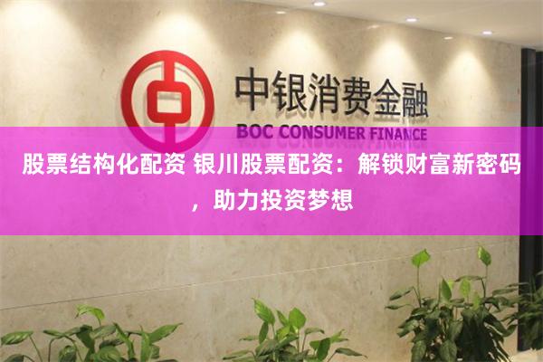 股票结构化配资 银川股票配资:解锁财富新密码,助力投资梦想