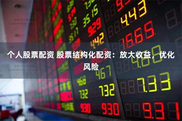 个人股票配资 股票结构化配资：放大收益，优化风险
