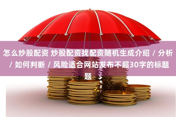 怎么炒股配资 炒股配资找配资随机生成介绍 / 分析 / 如何判断 / 风险适合网站发布不超30字的标题