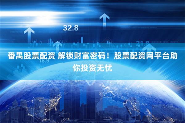 番禺股票配资 解锁财富密码!股票配资网平台助你投资无忧