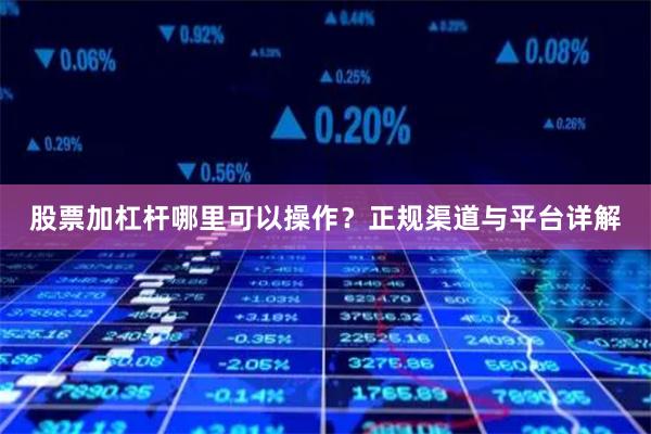 股票加杠杆哪里可以操作？正规渠道与平台详解