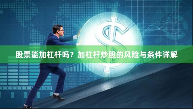 股票能加杠杆吗？加杠杆炒股的风险与条件详解